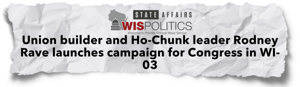 WisPolitics Headline: Union builder and Ho-Chunk leader Rodney Rave launches campaign for Congress in WI-03