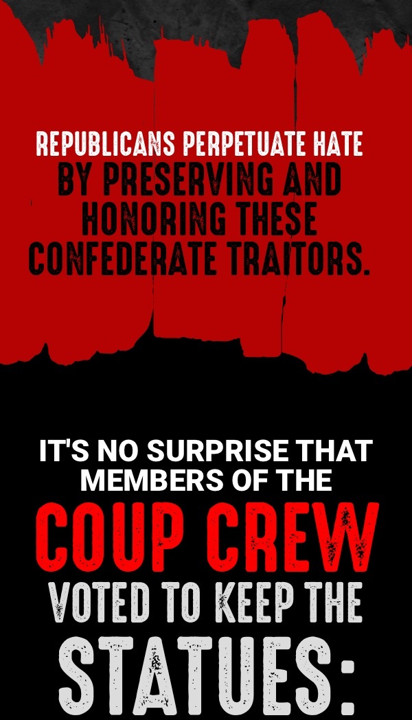 Republicans perpetuate hate by preserving and honoring these confederate traitors. It’s no surprise that members of the Coup Crew voted to keep the statues: 