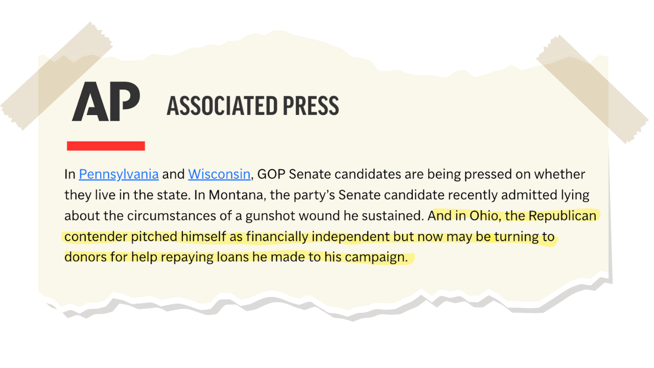 Associated Press: In Pennsylvania and Wisconsin, GOP Senate candidates are being pressed on whether they live in the state. In Montana, the party's Senate candidate recently admitted lying about the circumstances of a gunshot wound he sustained. And in Ohio, the Republican contender pitched himself as financially independent but now may be turning to donors for help repaying loans he made to his campaign.