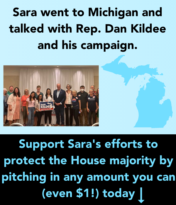 Sara went to Michigan and talked with Rep. Dan Kildee and his campaign. Support Sara's efforts to protect the House majority by pitching in any amount you can (even $1) today!