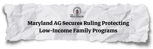 The Mocoshow: Maryland AG Secures Ruling Protecting Low-Income Family Programs