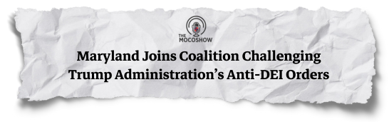 The Mocoshow: Maryland Joins Coalition Challenging Trump Administration's Anti-DEI Orders