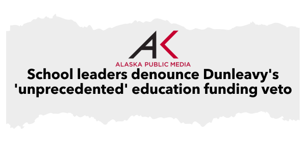 "School leaders denounce Dunleavy's 'unprecedented' education funding veto" - Alaska Public Media