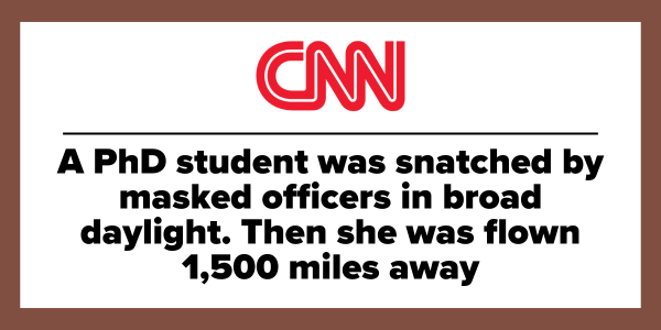 CNN: A PhD student was snatched by masked officers in broad daylight. Then she was flown 1,500 miles away