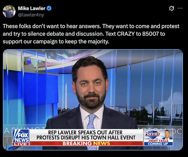 "These folks don't want to hear answers. They want to come and protest and try to silence debate and discussion. Text CRAZY to 85007 to support our campaign to keep the majority." -Mike Lawler on X 