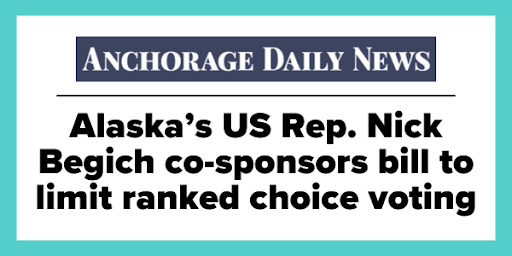 Anchorage Daily News - "Alaska's US Rep. Nick Begich co-sponsors bill to limit ranked choice voting"
