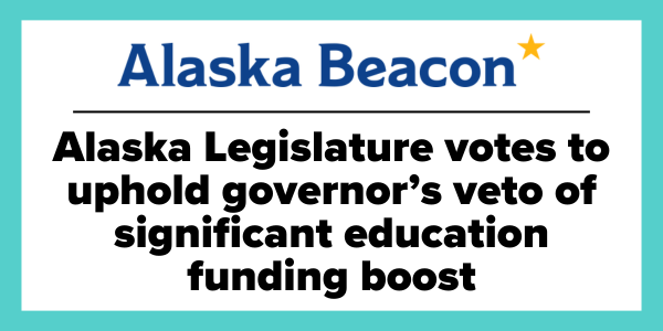 "Alaska Legislature votes to uphold governor's veto of significant education funding boost" -Alaska Beacon