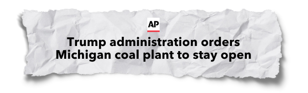 "Trump administration orders Michigan coal plant to stay open" - Associated Press