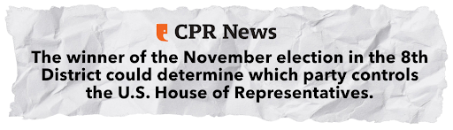 CPR News - The winner of the November election in the 8th District could determine which party controls the U.S. House of Representatives