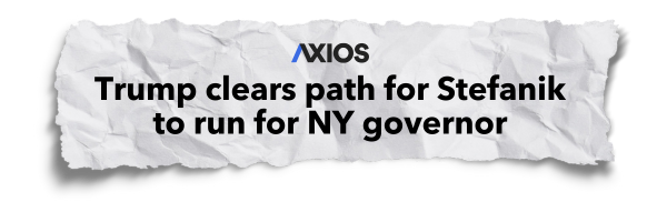 AXIOS - Trump clears path for Stefanik to run for NY Governor