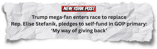 New York Post: Trump mega-fan enters race to replace Rep. Elise Stefanik, pledges to self-fund in GOP primary: ‘My way of giving back’