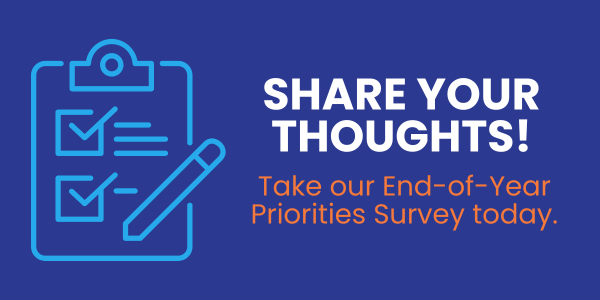 Share your thoughts! Take our end-of-year priorities survey today.