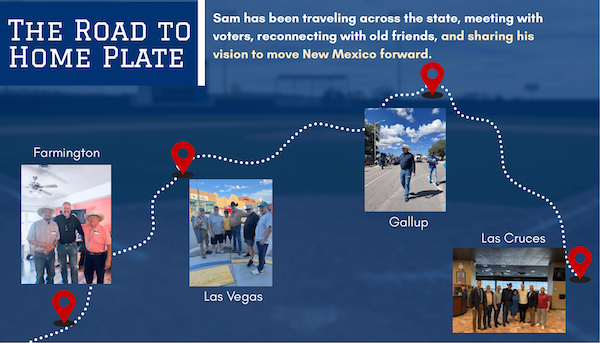 The Road to Home Plate: Sam has been traveling across the state, meeting with voters, reconnecting with old friends, and sharing his vision to move New Mexico forward. 