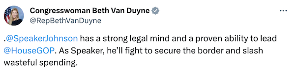 "@SpeakerJohnson  has a strong legal mind and a proven ability to lead  @HouseGOP . As Speaker, he’ll fight to secure the border and slash wasteful spending." - Beth Van Duyne