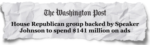 The Washington Post: "House Republican group backed by Speaker Johnson to spend $141 million on ads"