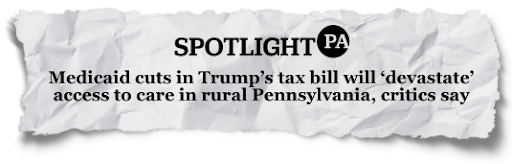 Headline: Medicaid cuts in Trump's tax bill will 'devastate' access to care in rural Pennsylvania, critics say
