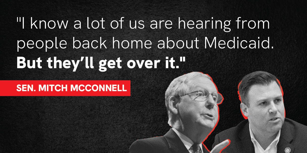 "I know a lot of us are hearing from people back home about Medicaid. But they'll get over it." - Sen. Mitch McConnell