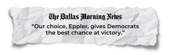 "Our choice, Eppler, gives Democrats the best chance at victory." - Dallas Morning News