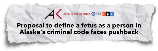 "Proposal to define a fetus as a person in criminal code faces pushback" - Alaska Public Media