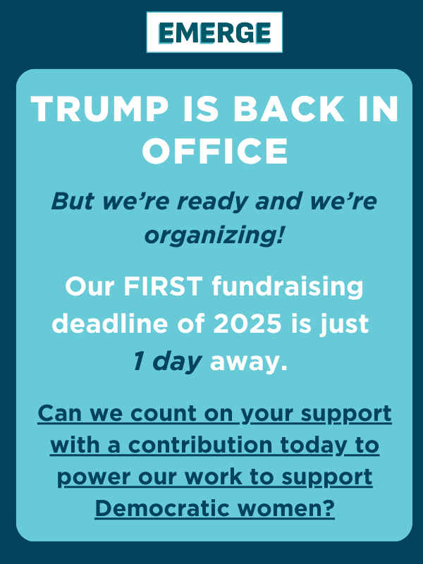 Trump is back in office  But we’re ready and we’re organizing!  Our FIRST fundraising deadline of 2025 is just 1 day away.   Can we count on your support with a contribution today to power our work to support Democratic women?