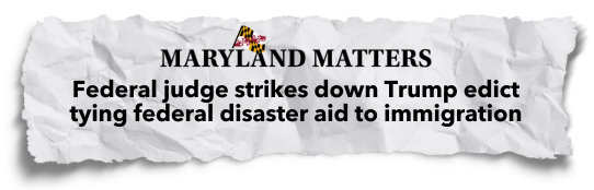 Maryland Matters: Federal judge strikes down Trump edict tying federal disaster aid to immigration