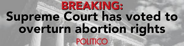 POLITICO Report: BREAKING: Supreme Court has voted to overturn abortion rights.