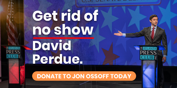 Get rid of no show David Perdue. Donate to Jon Ossoff today!