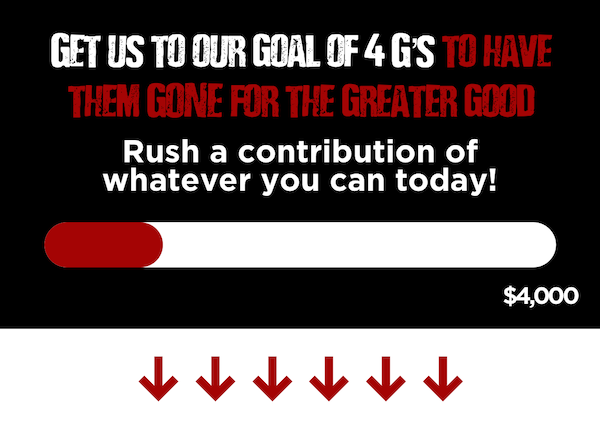 Get us to our goal of 4G's to have them GONE for the greater GOOD. Rush a contribution of whatever you can today!