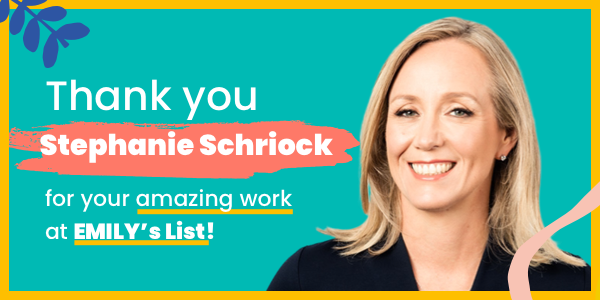 Thank you Stephanie Schriock for your amazing work at EMILY's List