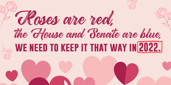 Roses are red, the House and Senate are blue, we need to keep it that way in 2022.