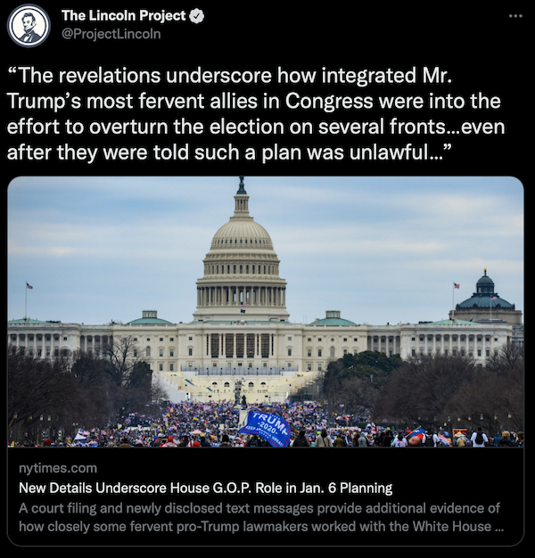 Tweet: "The revelations underscore how integrated Mr. Trump's most fervent allies in Congress were into the effort to overturn the election on several fronts…even after they were told such a plan was unlawful…” —The Lincoln Project