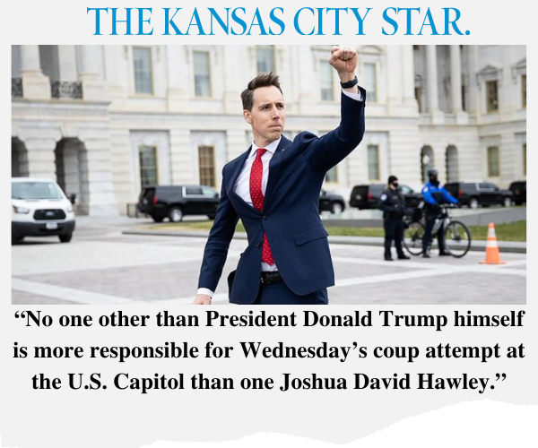 The Kansas City Star: "No one other than President Donald Trump himself is more responsible for Wednesday's coup attempt at the U.S. Capitol than one Joshua David Hawley."