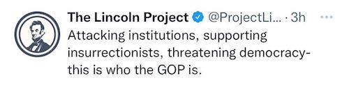 Image of Lincoln Project tweet: Attacking institutions, supporting insurrectionists, threatening democracy - this is who the GOP is. 