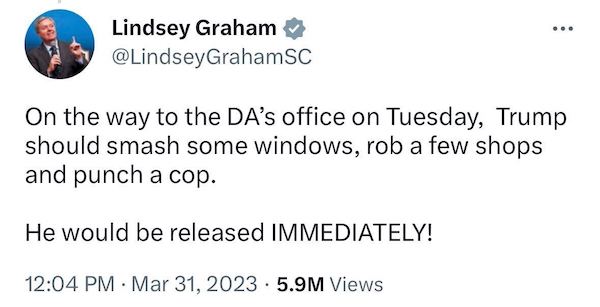 Screenshot of a tweet from Lindsey Graham that says "On the way to the DA’s office on Tuesday,  Trump should smash some windows, rob a few shops and punch a cop.    He would be released IMMEDIATELY!"