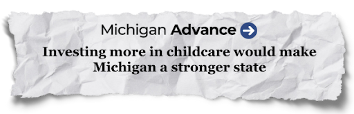 Michigan Advance - "Investing more in childcare would make Michigan a stronger state"