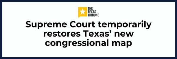 The Texas Tribune: Supreme Court temporarily restores Texas' new congressional map