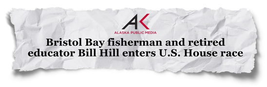 AK Public Media: Bristol Bay Fisherman and retired educator Bill Hill enters U.S. House race