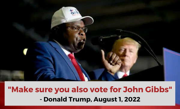 "Make sure you also vote for John Gibbs" —Donald Trump, August 1, 2022