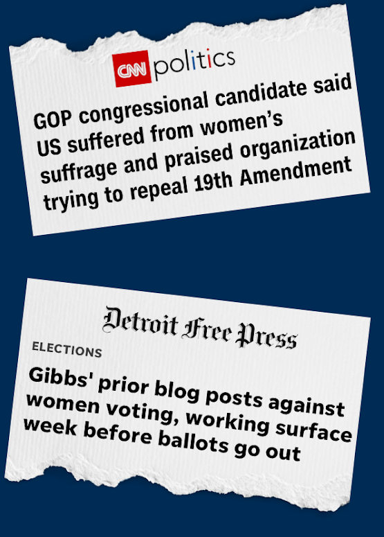 "GOP Congressional candidate said US suffered from women's suffrage and praised organization trying to reapeal 19th Amendment." -CNN Politics "Gibbs' prior blog posts against women voting, working resurface week before ballots go out" -Detroit Free Press