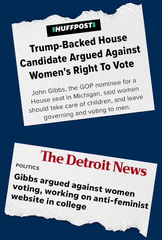 "Trump-backed House candidate argued against women's right to vote" -Huff Post "Gibbs argued against women voting, working on anti-feminist website in college" -The Detroit News 