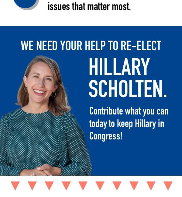 issues that matter most. We need your help to re-elect Hillary Scholten. Contribute what you can today to keep Hillary in Congress!