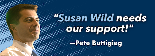 "Susan Wild needs our support!" -Pete Buttigieg