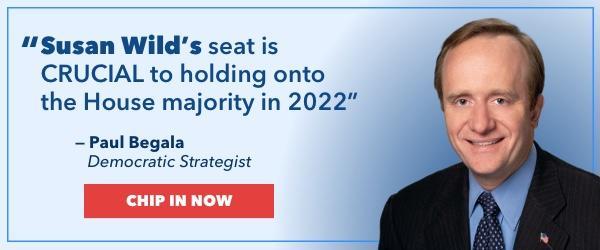 "Susan Wilds seat is critical to holding onto the House majority in 2022" - Paul Begala, Democratic Strategist