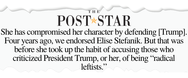 The Post Star - She has compromised her character by defending [Trump]. Four years ago, we endorsed Elise Stefanik. But that was before she took up the habit of accusing those who criticized President Trump, or her, of being "radical leftists."