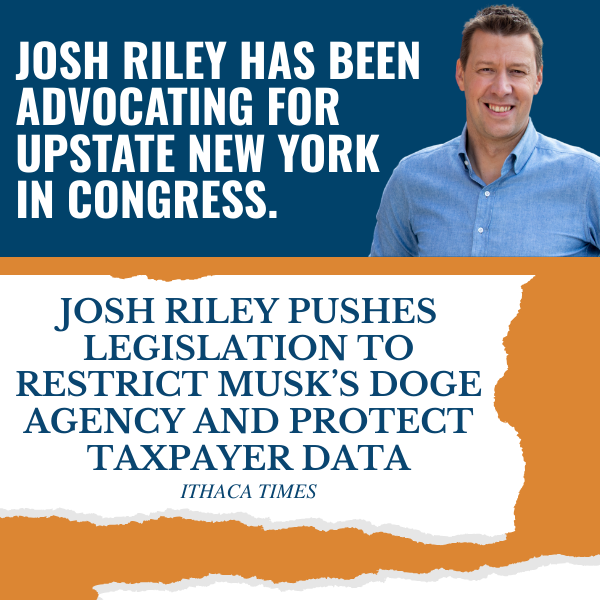 Josh Riley has been advocating for Upstate New York in Congress.  “Josh Riley Pushes Legislation to Restrict Musk’s DOGE Agency and Protect Taxpayer Data” - Ithaca Times