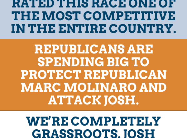 NY-19 is a toss-up. Election experts have rated this race one of the most competitive in the entire country.  Republicans are spending big to protect Republican Marc Molinaro and attack Josh.