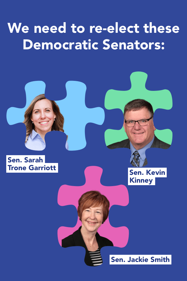 We need to re-elect these Democratic Senators: Sen. Sarah Trone Garriott, Sen. Kevin Kinney, Sen. Jackie Smith