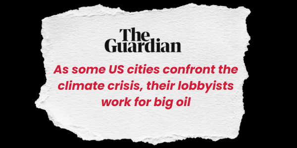 "As some US cities confront the climate crisis, their lobbyists work for Big Oil" -The Guardian