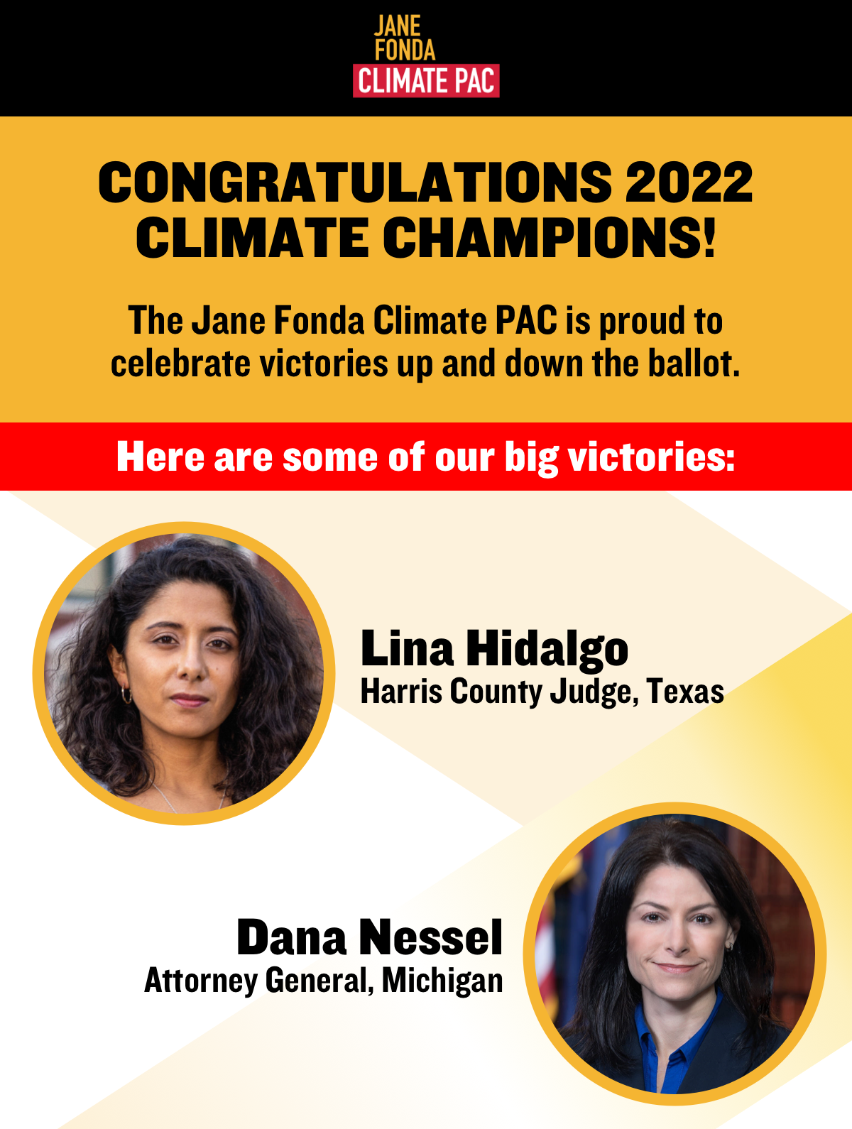 Congratulations 2022 Climate Champions! The Jane Fonda Climate PAC is proud to celebrate victories up and down the ballot. Lina Hidalgo, Harris County Judge, Texas. Dana Nessel, Attorney General Michigan