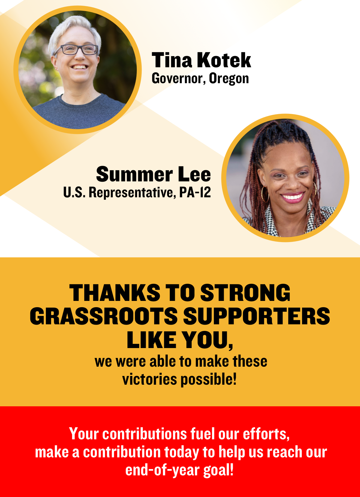 Tina Kotek, Governor Oregon. Summer Lee, U.S Representative, PA-12. Thanks to strong grassroots supporters like you, we were able to make these victories possible. Your contributions fuel our efforts, make a contribution today to help us reach our end-of-year goal!